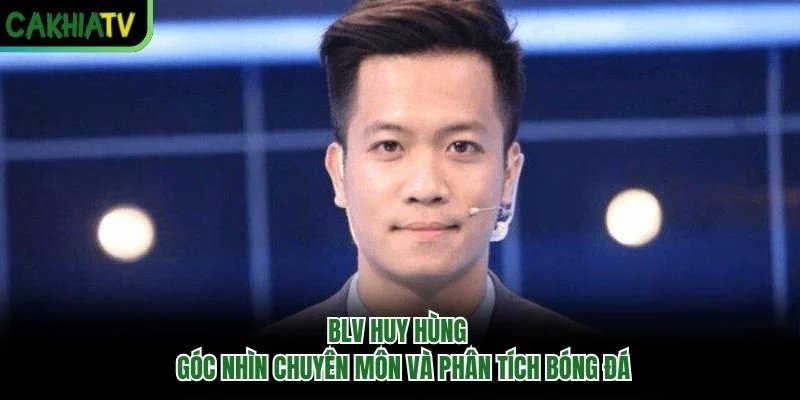 Blv Huy Hùng – Góc Nhìn Chuyên Môn Và Phân Tích Bóng Đá