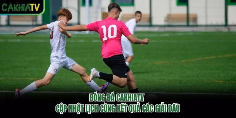 Bóng Đá CakhiaTV – Cập Nhật Lịch Cùng Kết Quả Các Giải Đấu