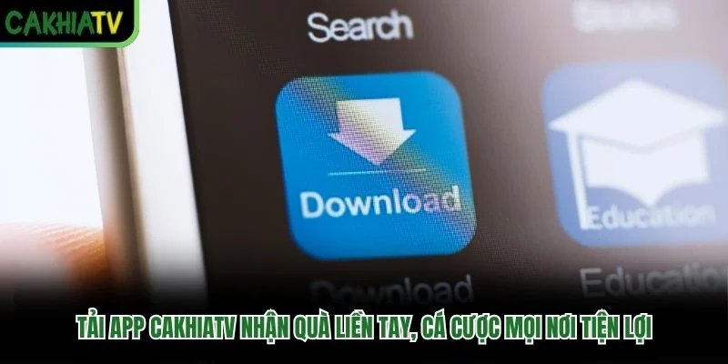 Tải App Cakhiatv Nhận Quà Liền Tay, Cá Cược Mọi Nơi Tiện Lợi